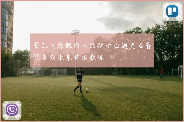 蒂亚戈感慨内心的孩子已逝克洛普预言我未来将成教练