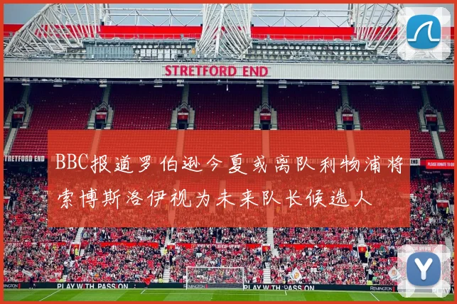 BBC报道罗伯逊今夏或离队利物浦将索博斯洛伊视为未来队长候选人