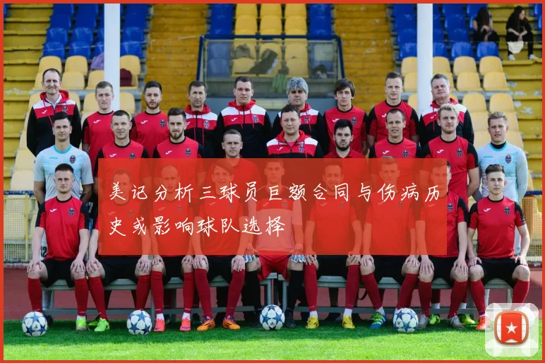 美记分析三球员巨额合同与伤病历史或影响球队选择