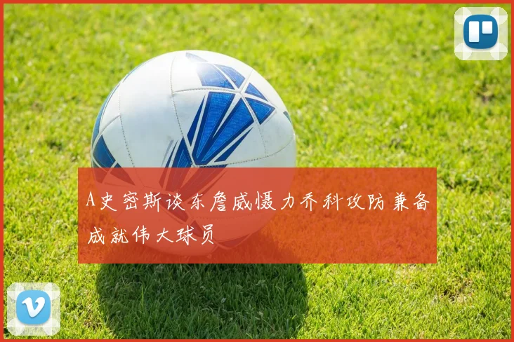 A史密斯谈东詹威慑力乔科攻防兼备成就伟大球员