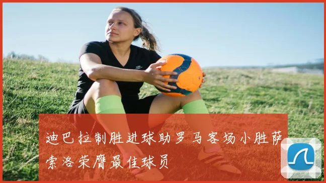 迪巴拉制胜进球助罗马客场小胜萨索洛荣膺最佳球员