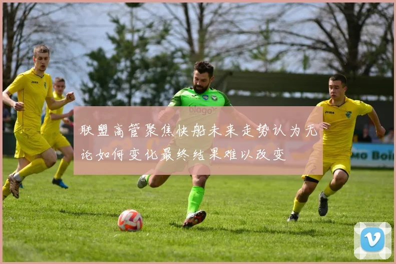 联盟高管聚焦快船未来走势认为无论如何变化最终结果难以改变