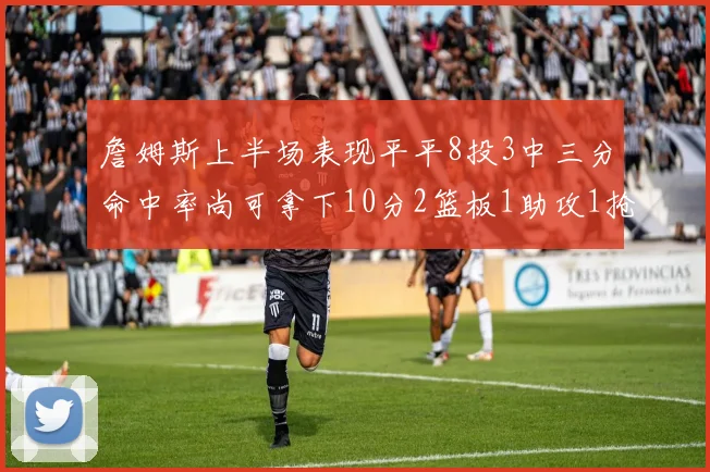 詹姆斯上半场表现平平8投3中三分命中率尚可拿下10分2篮板1助攻1抢断1盖帽