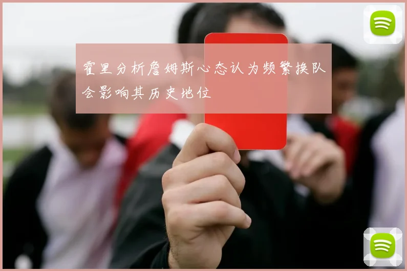 霍里分析詹姆斯心态认为频繁换队会影响其历史地位
