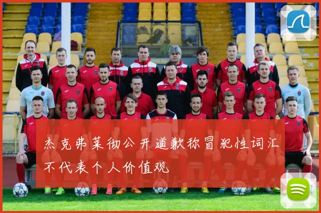 杰克弗莱彻公开道歉称冒犯性词汇不代表个人价值观