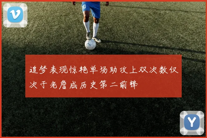 追梦表现惊艳单场助攻上双次数仅次于老詹成历史第二前锋