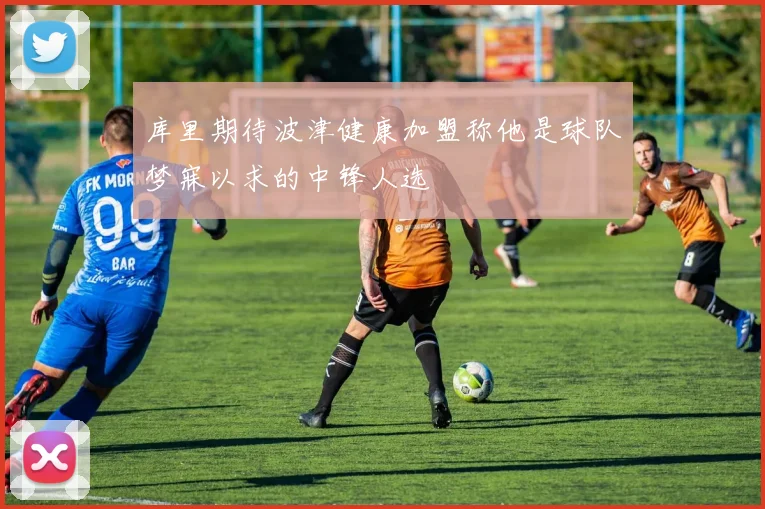 库里期待波津健康加盟称他是球队梦寐以求的中锋人选